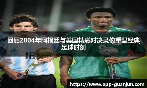 回顾2004年阿根廷与美国精彩对决录像重温经典足球时刻